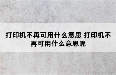 打印机不再可用什么意思 打印机不再可用什么意思呢